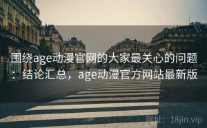 围绕age动漫官网的大家最关心的问题：结论汇总，age动漫官方网站最新版