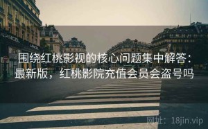 围绕红桃影视的核心问题集中解答：最新版，红桃影院充值会员会盗号吗