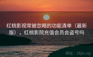 红桃影视常被忽略的功能清单（最新版），红桃影院充值会员会盗号吗