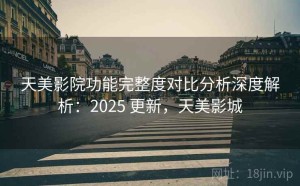 天美影院功能完整度对比分析深度解析：2025 更新，天美影城