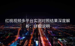 红桃视频多平台实测对照结果深度解析：详细说明