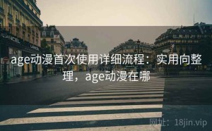 age动漫首次使用详细流程：实用向整理，age动漫在哪