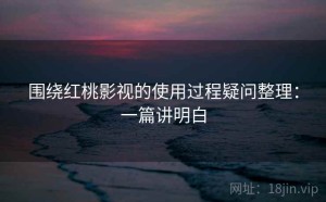 围绕红桃影视的使用过程疑问整理：一篇讲明白