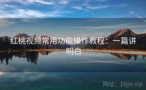 红桃视频常用功能操作教程：一篇讲明白