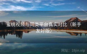 蜜桃视频与同类平台真实对比（新手友好版）