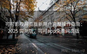 可可影视网页版新用户完整操作指南：2025 实测版，可可app免费网页版