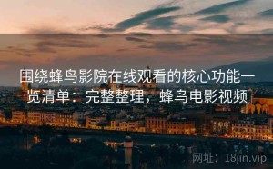围绕蜂鸟影院在线观看的核心功能一览清单：完整整理，蜂鸟电影视频