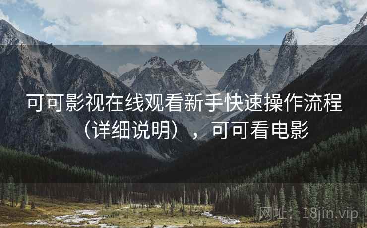 可可影视在线观看新手快速操作流程(详细说明),可可看电影 可可影视在线观看新手快速操作流程(详细说明),可可看电影