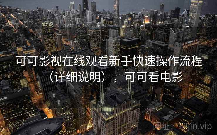 可可影视在线观看新手快速操作流程(详细说明),可可看电影 可可影视在线观看新手快速操作流程(详细说明),可可看电影