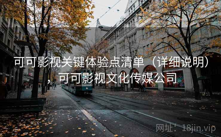 可可影视关键体验点清单(详细说明),可可影视文化传媒公司 可可影视关键体验点清单(详细说明),可可影视文化传媒公司