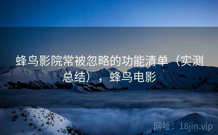 蜂鸟影院常被忽略的功能清单（实测总结），蜂鸟电影