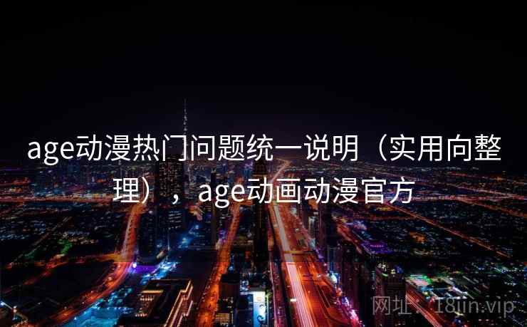 age动漫热门问题统一说明（实用向整理），age动画动漫官方