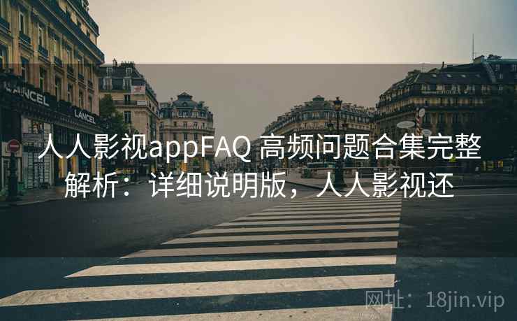人人影视appFAQ 高频问题合集完整解析:详细说明版,人人影视还 人人影视appFAQ 高频问题合集完整解析:详细说明版,人人影视还