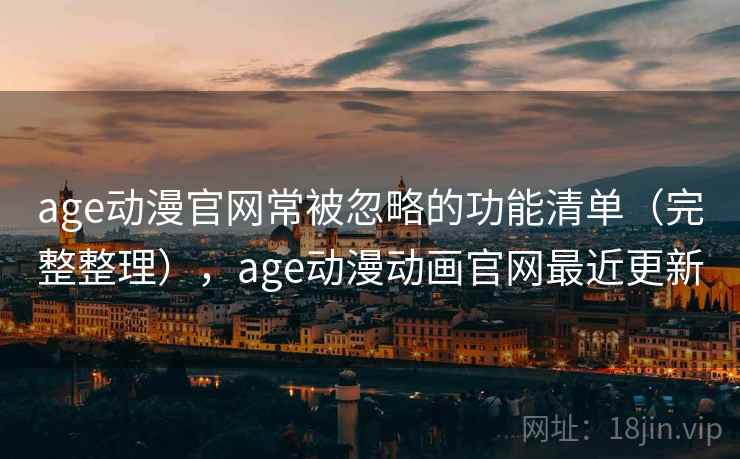 age动漫官网常被忽略的功能清单(完整整理),age动漫动画官网最近更新 age动漫官网常被忽略的功能清单(完整整理),age动漫动画官网最近更新