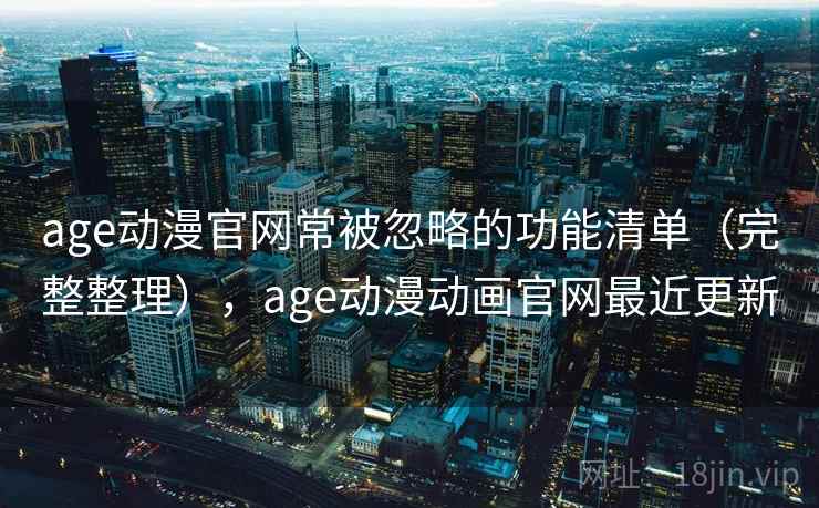 age动漫官网常被忽略的功能清单(完整整理),age动漫动画官网最近更新 age动漫官网常被忽略的功能清单(完整整理),age动漫动画官网最近更新