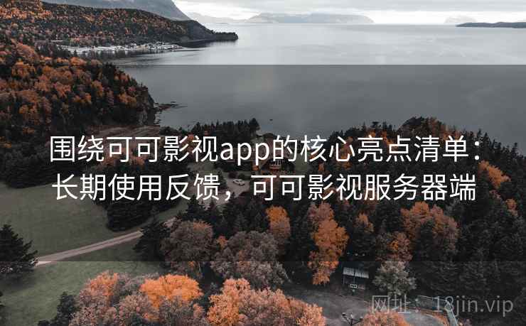 围绕可可影视app的核心亮点清单：长期使用反馈，可可影视服务器端