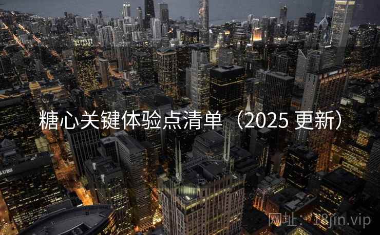 糖心关键体验点清单（2025 更新）