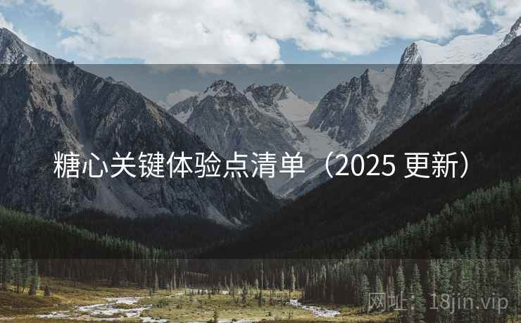 糖心关键体验点清单（2025 更新）