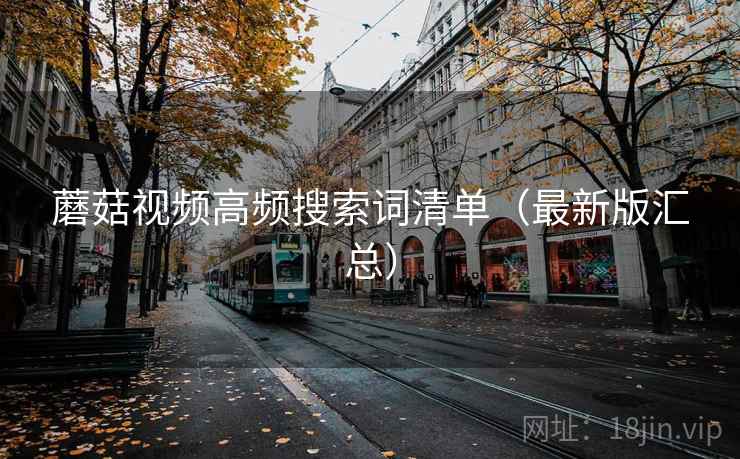 蘑菇视频高频搜索词清单（最新版汇总）