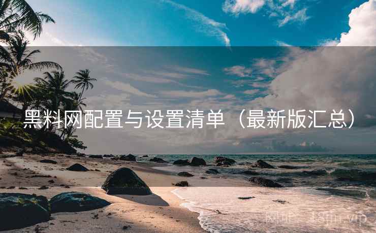 黑料网配置与设置清单（最新版汇总）