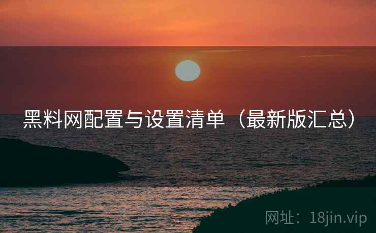 黑料网配置与设置清单（最新版汇总）