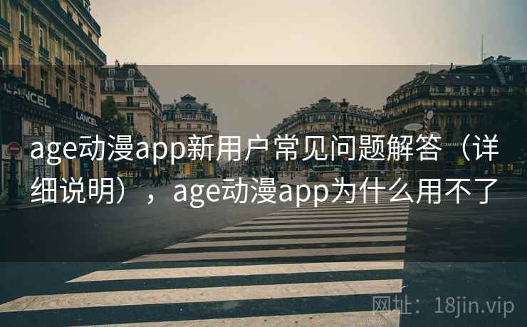 age动漫app新用户常见问题解答（详细说明），age动漫app为什么用不了
