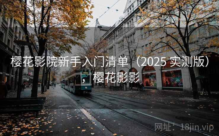 樱花影院新手入门清单(2025 实测版),樱花影影 樱花影院新手入门清单(2025 实测版),樱花影影