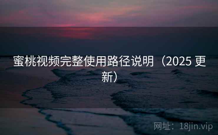 蜜桃视频完整使用路径说明(2025 更新) 蜜桃视频完整使用路径说明(2025 更新)