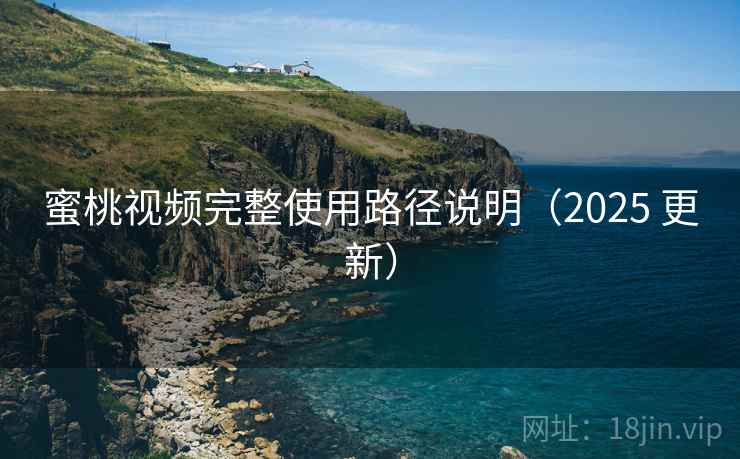 蜜桃视频完整使用路径说明(2025 更新) 蜜桃视频完整使用路径说明(2025 更新)