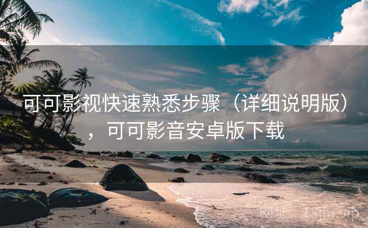 可可影视快速熟悉步骤(详细说明版),可可影音安卓版下载 可可影视快速熟悉步骤(详细说明版),可可影音安卓版下载