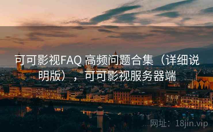 可可影视FAQ 高频问题合集(详细说明版),可可影视服务器端 可可影视FAQ 高频问题合集(详细说明版),可可影视服务器端