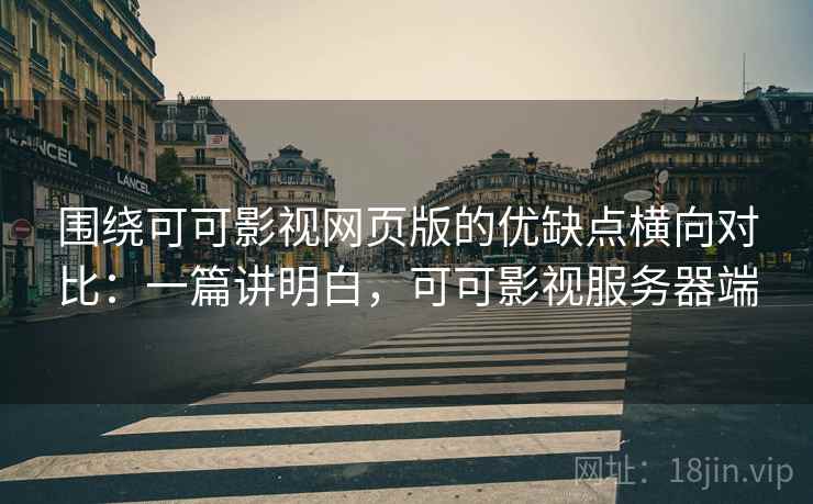 围绕可可影视网页版的优缺点横向对比:一篇讲明白,可可影视服务器端 围绕可可影视网页版的优缺点横向对比:一篇讲明白,可可影视服务器端