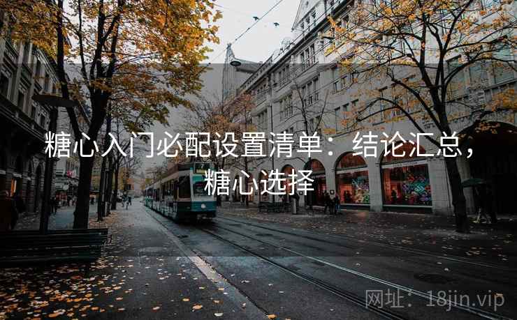 糖心入门必配设置清单:结论汇总,糖心选择 糖心入门必配设置清单:结论汇总,糖心选择
