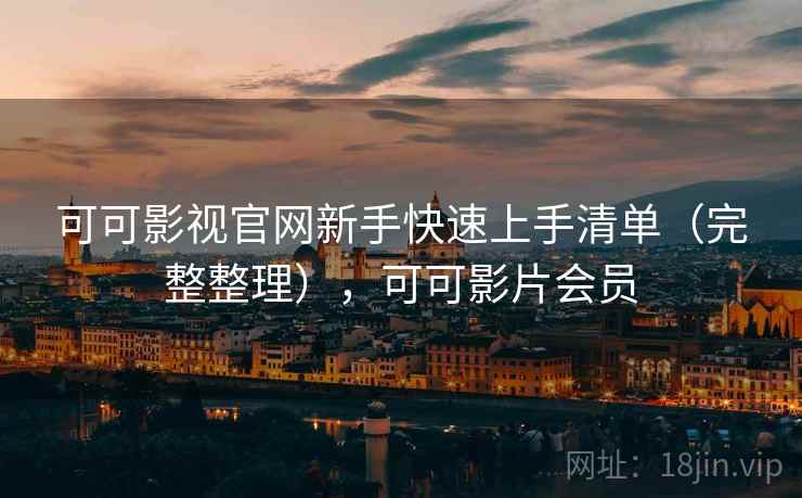 可可影视官网新手快速上手清单(完整整理),可可影片会员 可可影视官网新手快速上手清单(完整整理),可可影片会员