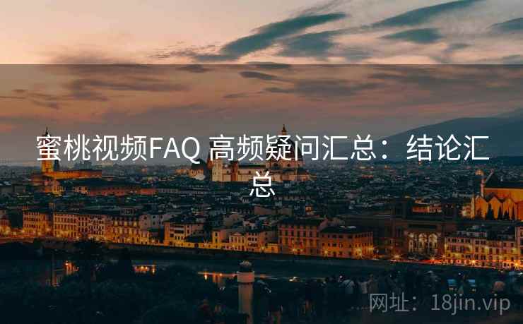蜜桃视频FAQ 高频疑问汇总:结论汇总 蜜桃视频FAQ 高频疑问汇总:结论汇总