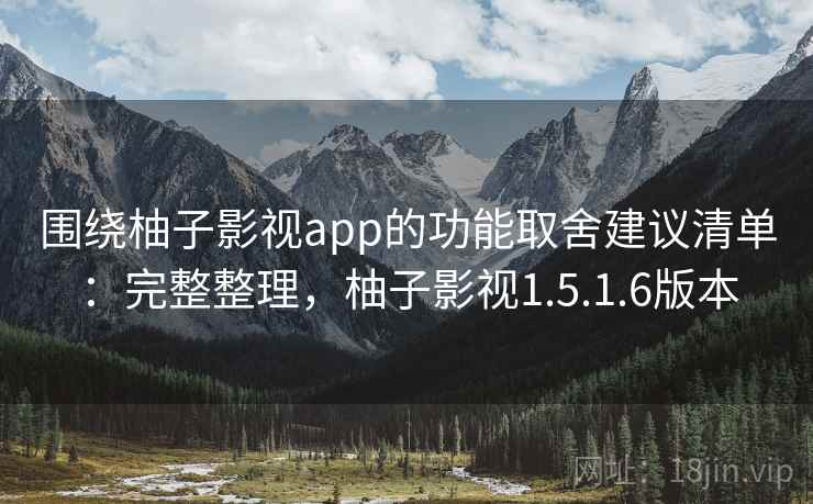 围绕柚子影视app的功能取舍建议清单:完整整理,柚子影视1.5.1.6版本 围绕柚子影视app的功能取舍建议清单:完整整理,柚子影视1.5.1.6版本