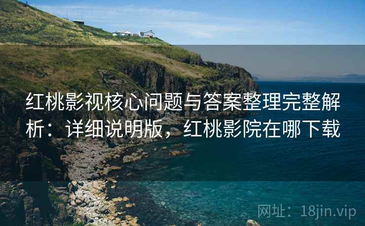 红桃影视核心问题与答案整理完整解析:详细说明版,红桃影院在哪下载 红桃影视核心问题与答案整理完整解析:详细说明版,红桃影院在哪下载