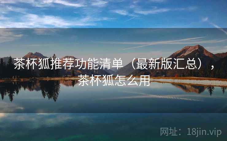 茶杯狐推荐功能清单(最新版汇总),茶杯狐怎么用 茶杯狐推荐功能清单(最新版汇总),茶杯狐怎么用