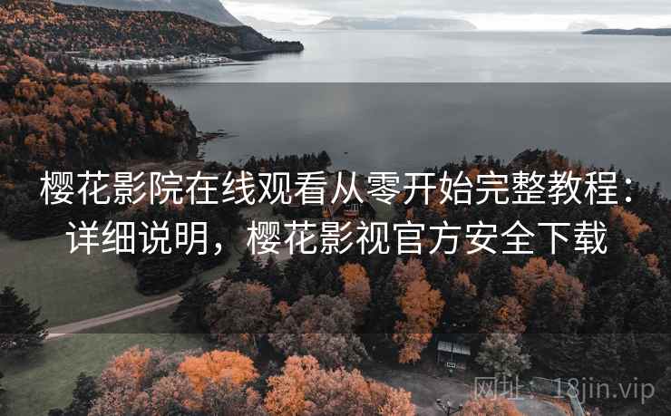 樱花影院在线观看从零开始完整教程:详细说明,樱花影视官方安全下载 樱花影院在线观看从零开始完整教程:详细说明,樱花影视官方安全下载