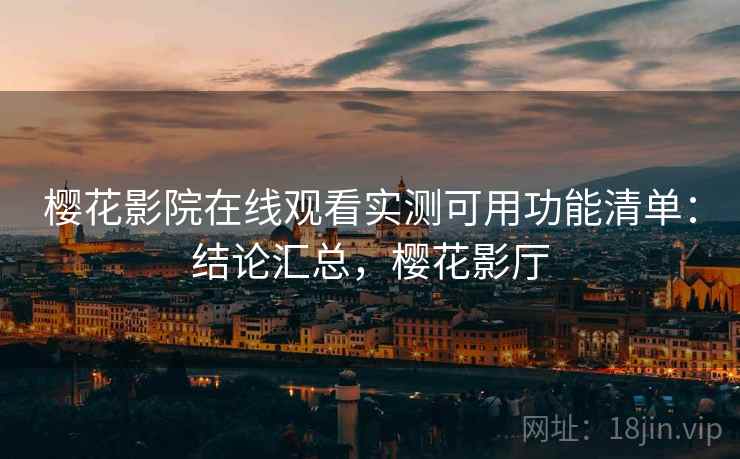 樱花影院在线观看实测可用功能清单:结论汇总,樱花影厅 樱花影院在线观看实测可用功能清单:结论汇总,樱花影厅