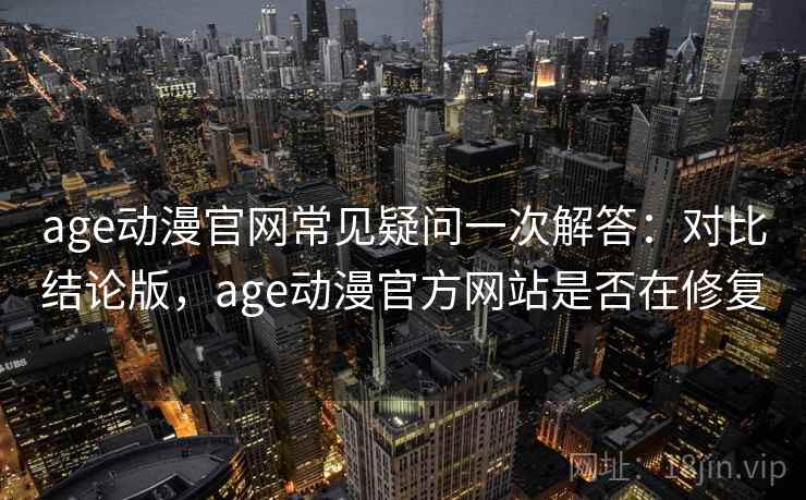 age动漫官网常见疑问一次解答:对比结论版,age动漫官方网站是否在修复 age动漫官网常见疑问一次解答:对比结论版,age动漫官方网站是否在修复