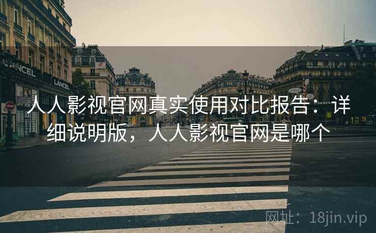 人人影视官网真实使用对比报告:详细说明版,人人影视官网是哪个 人人影视官网真实使用对比报告:详细说明版,人人影视官网是哪个