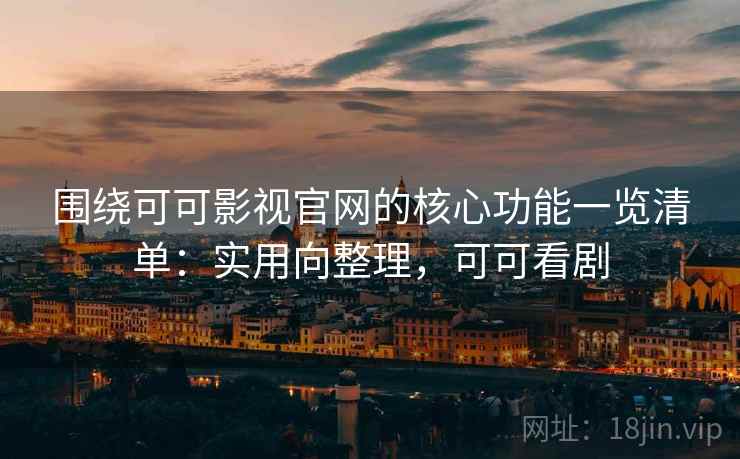 围绕可可影视官网的核心功能一览清单:实用向整理,可可看剧 围绕可可影视官网的核心功能一览清单:实用向整理,可可看剧