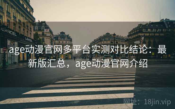 age动漫官网多平台实测对比结论:最新版汇总,age动漫官网介绍 age动漫官网多平台实测对比结论:最新版汇总,age动漫官网介绍