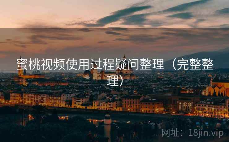 蜜桃视频使用过程疑问整理(完整整理) 蜜桃视频使用过程疑问整理(完整整理)