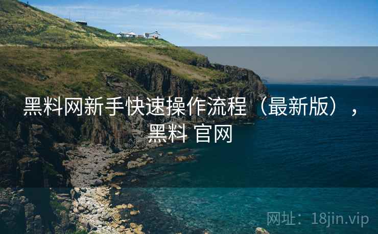 黑料网新手快速操作流程(最新版),黑料 官网 黑料网新手快速操作流程(最新版),黑料 官网