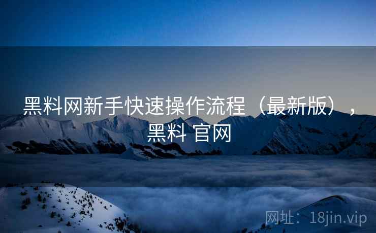 黑料网新手快速操作流程(最新版),黑料 官网 黑料网新手快速操作流程(最新版),黑料 官网