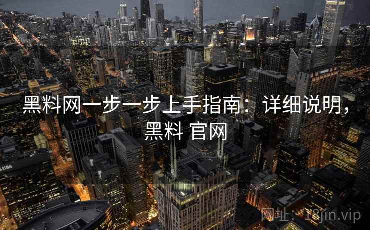 黑料网一步一步上手指南:详细说明,黑料 官网 黑料网一步一步上手指南:详细说明,黑料 官网