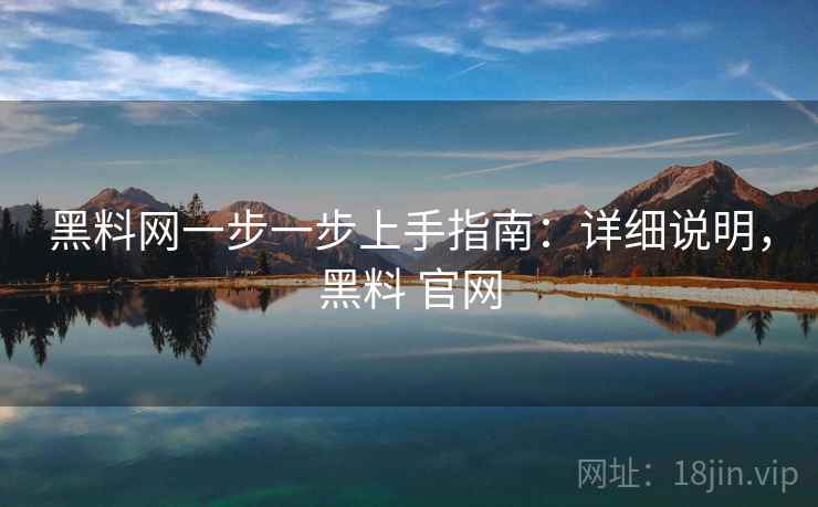 黑料网一步一步上手指南:详细说明,黑料 官网 黑料网一步一步上手指南:详细说明,黑料 官网