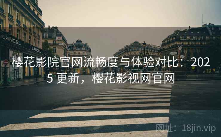 樱花影院官网流畅度与体验对比:2025 更新,樱花影视网官网 樱花影院官网流畅度与体验对比:2025 更新,樱花影视网官网